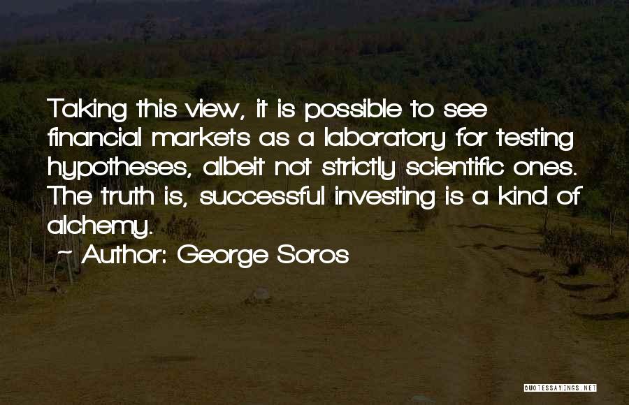 George Soros Quotes: Taking This View, It Is Possible To See Financial Markets As A Laboratory For Testing Hypotheses, Albeit Not Strictly Scientific