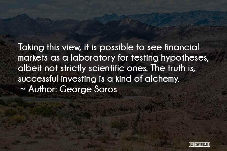 George Soros Quotes: Taking This View, It Is Possible To See Financial Markets As A Laboratory For Testing Hypotheses, Albeit Not Strictly Scientific