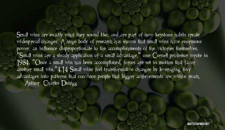 Charles Duhigg Quotes: Small Wins Are Exactly What They Sound Like, And Are Part Of How Keystone Habits Create Widespread Changes. A Huge