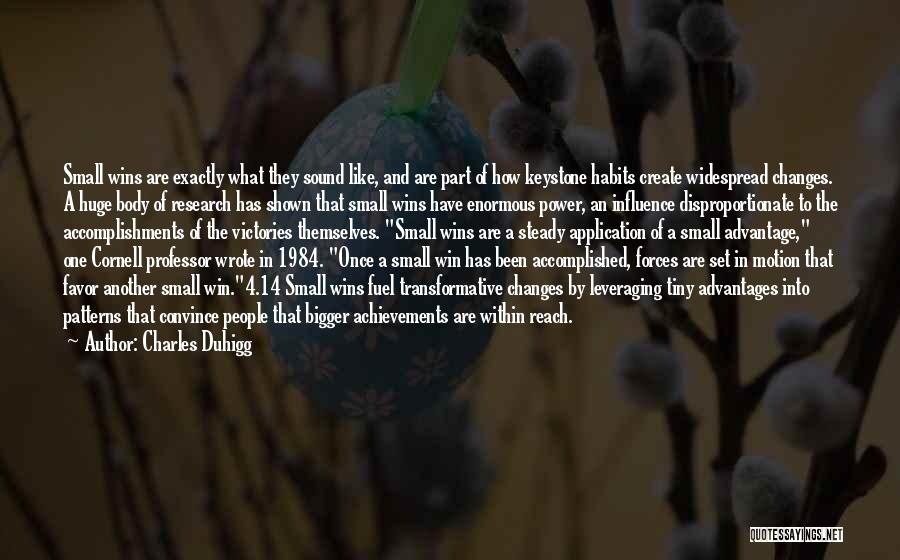 Charles Duhigg Quotes: Small Wins Are Exactly What They Sound Like, And Are Part Of How Keystone Habits Create Widespread Changes. A Huge