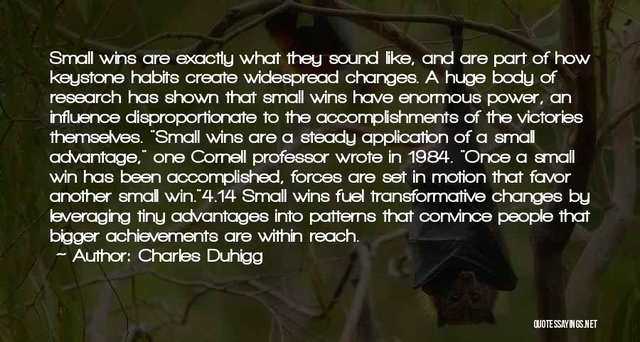 Charles Duhigg Quotes: Small Wins Are Exactly What They Sound Like, And Are Part Of How Keystone Habits Create Widespread Changes. A Huge