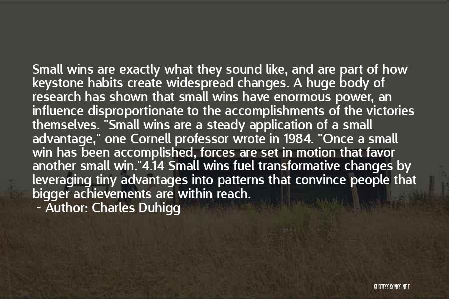 Charles Duhigg Quotes: Small Wins Are Exactly What They Sound Like, And Are Part Of How Keystone Habits Create Widespread Changes. A Huge