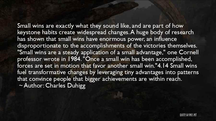 Charles Duhigg Quotes: Small Wins Are Exactly What They Sound Like, And Are Part Of How Keystone Habits Create Widespread Changes. A Huge
