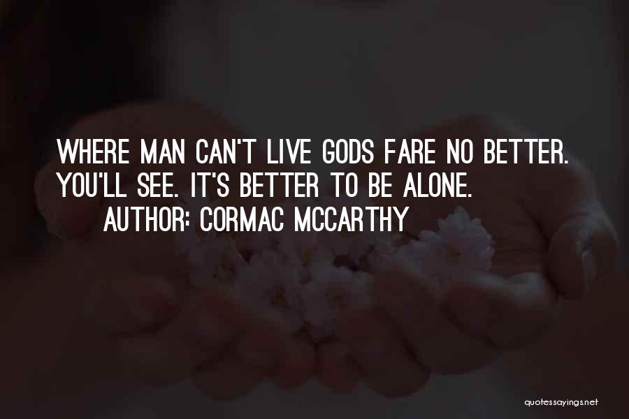 Cormac McCarthy Quotes: Where Man Can't Live Gods Fare No Better. You'll See. It's Better To Be Alone.