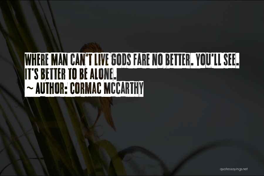 Cormac McCarthy Quotes: Where Man Can't Live Gods Fare No Better. You'll See. It's Better To Be Alone.