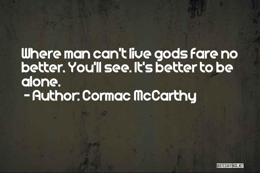 Cormac McCarthy Quotes: Where Man Can't Live Gods Fare No Better. You'll See. It's Better To Be Alone.