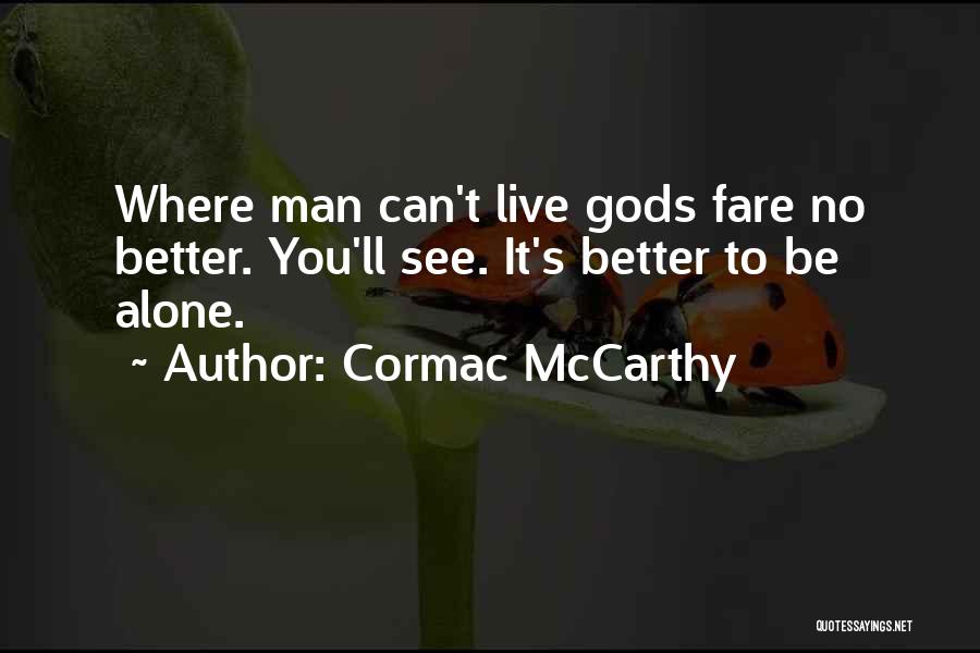 Cormac McCarthy Quotes: Where Man Can't Live Gods Fare No Better. You'll See. It's Better To Be Alone.