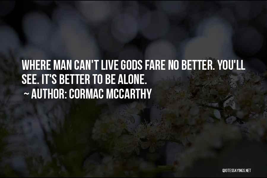 Cormac McCarthy Quotes: Where Man Can't Live Gods Fare No Better. You'll See. It's Better To Be Alone.