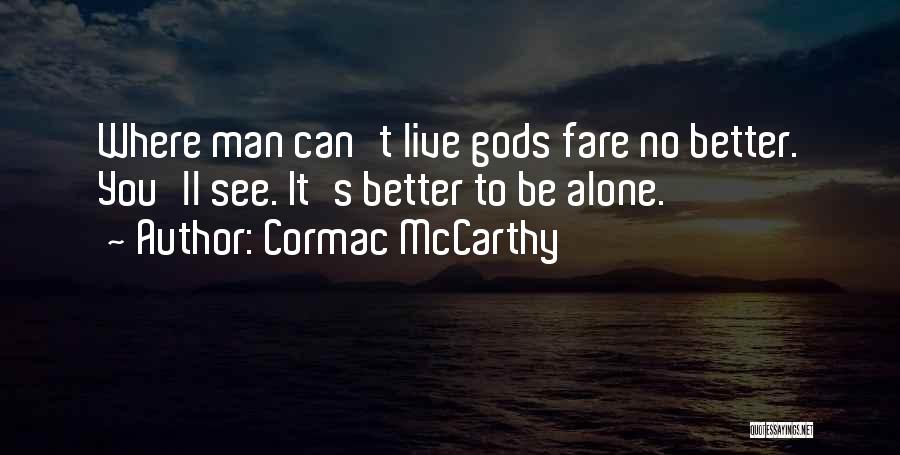 Cormac McCarthy Quotes: Where Man Can't Live Gods Fare No Better. You'll See. It's Better To Be Alone.