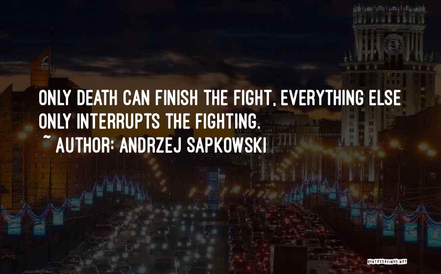 Andrzej Sapkowski Quotes: Only Death Can Finish The Fight, Everything Else Only Interrupts The Fighting.