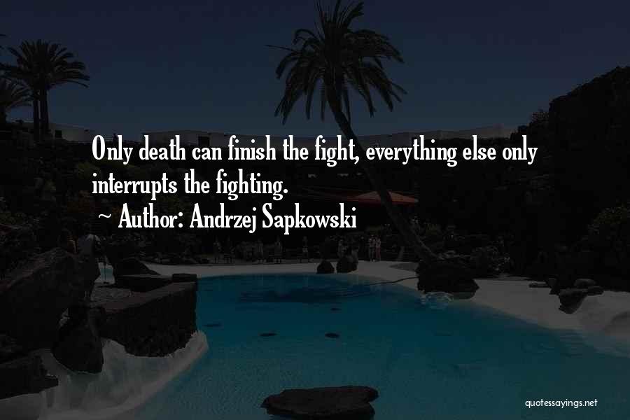 Andrzej Sapkowski Quotes: Only Death Can Finish The Fight, Everything Else Only Interrupts The Fighting.