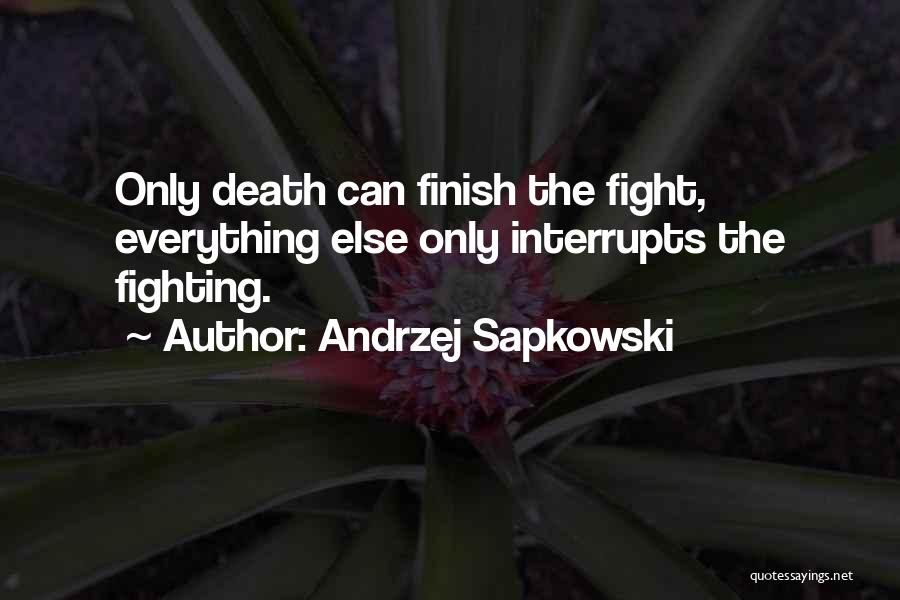 Andrzej Sapkowski Quotes: Only Death Can Finish The Fight, Everything Else Only Interrupts The Fighting.