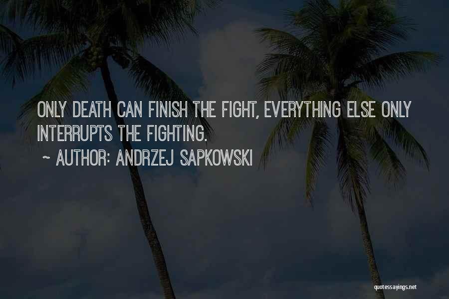 Andrzej Sapkowski Quotes: Only Death Can Finish The Fight, Everything Else Only Interrupts The Fighting.