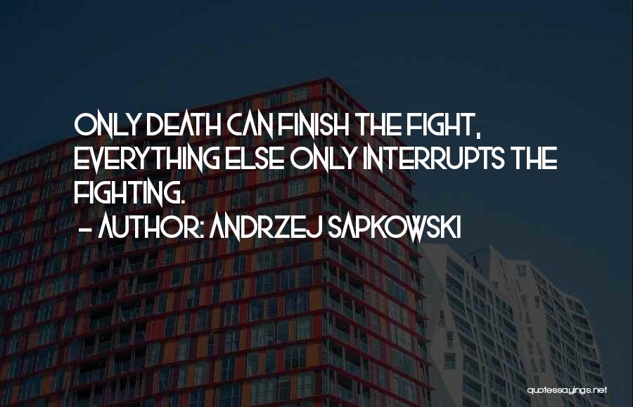 Andrzej Sapkowski Quotes: Only Death Can Finish The Fight, Everything Else Only Interrupts The Fighting.