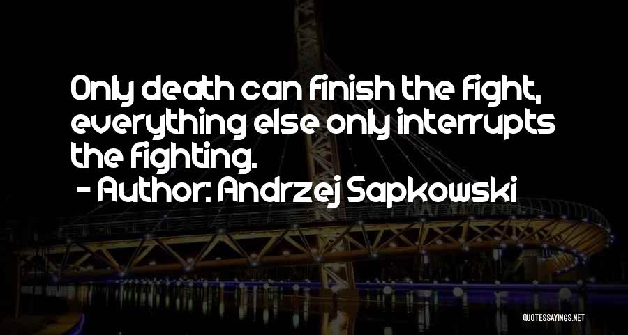 Andrzej Sapkowski Quotes: Only Death Can Finish The Fight, Everything Else Only Interrupts The Fighting.