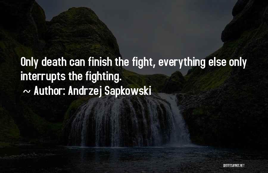 Andrzej Sapkowski Quotes: Only Death Can Finish The Fight, Everything Else Only Interrupts The Fighting.