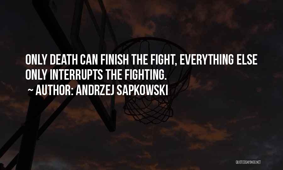 Andrzej Sapkowski Quotes: Only Death Can Finish The Fight, Everything Else Only Interrupts The Fighting.