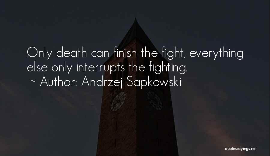 Andrzej Sapkowski Quotes: Only Death Can Finish The Fight, Everything Else Only Interrupts The Fighting.