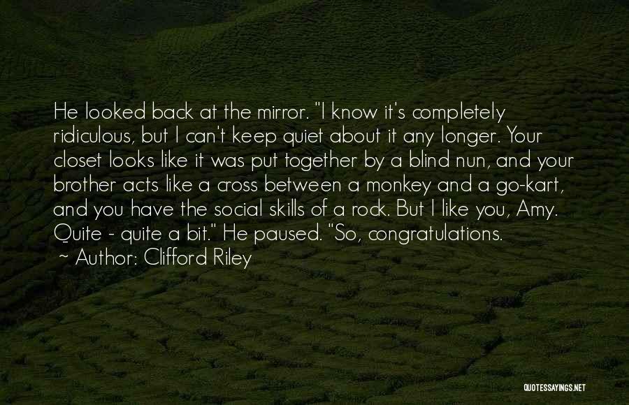 Clifford Riley Quotes: He Looked Back At The Mirror. I Know It's Completely Ridiculous, But I Can't Keep Quiet About It Any Longer.