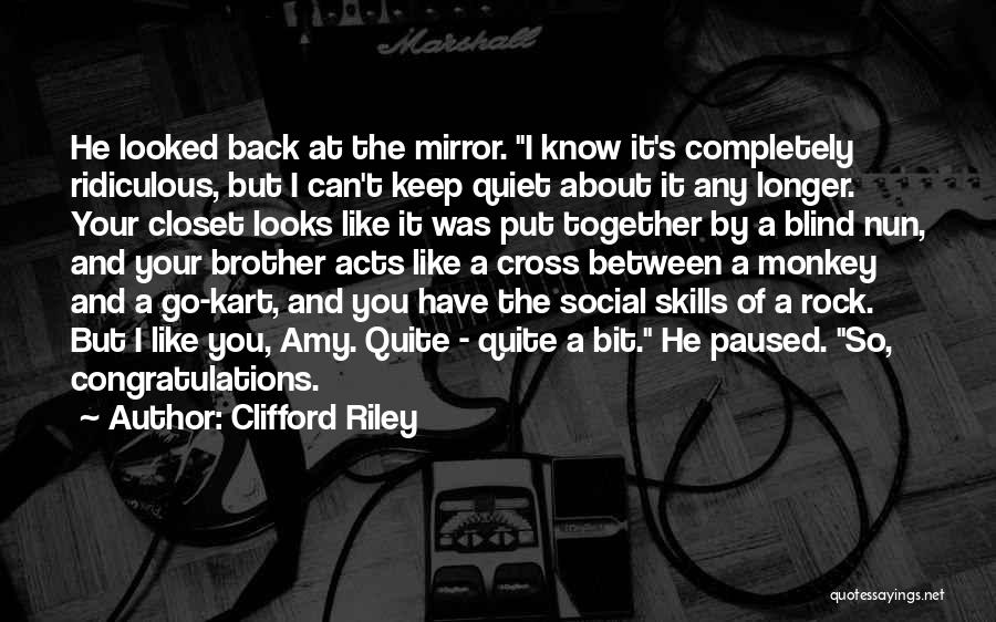 Clifford Riley Quotes: He Looked Back At The Mirror. I Know It's Completely Ridiculous, But I Can't Keep Quiet About It Any Longer.