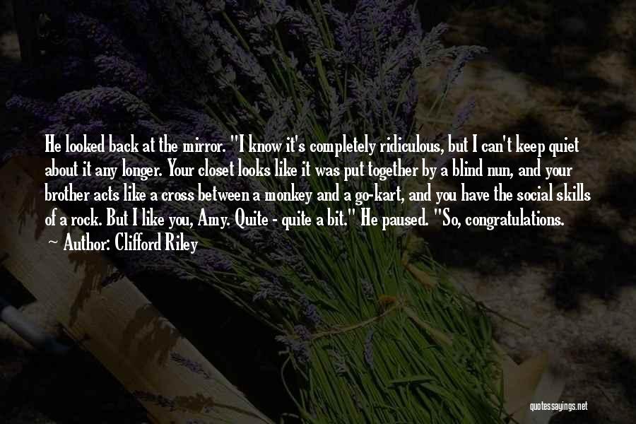 Clifford Riley Quotes: He Looked Back At The Mirror. I Know It's Completely Ridiculous, But I Can't Keep Quiet About It Any Longer.