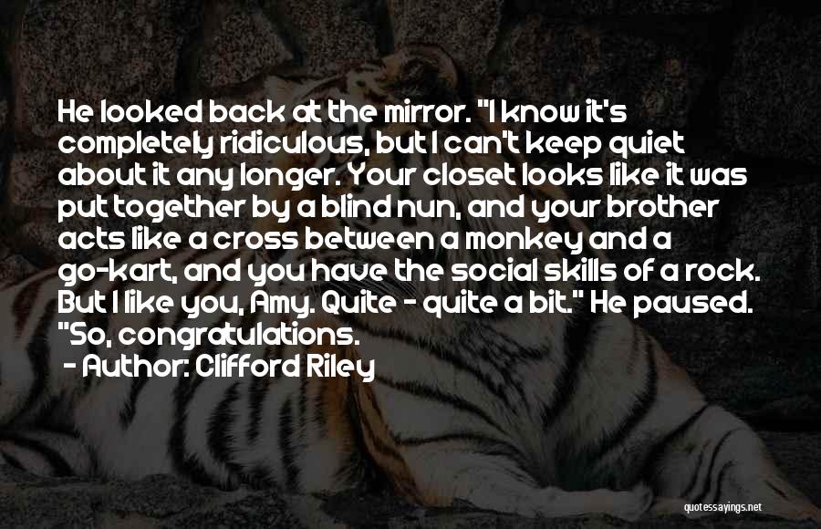 Clifford Riley Quotes: He Looked Back At The Mirror. I Know It's Completely Ridiculous, But I Can't Keep Quiet About It Any Longer.