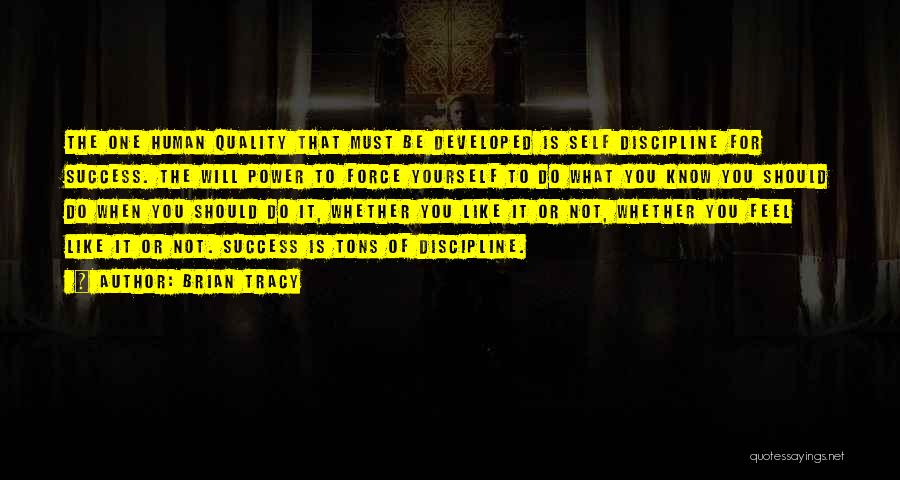 Brian Tracy Quotes: The One Human Quality That Must Be Developed Is Self Discipline For Success. The Will Power To Force Yourself To