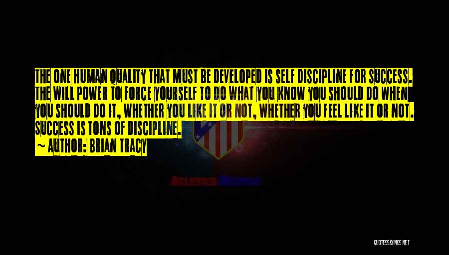 Brian Tracy Quotes: The One Human Quality That Must Be Developed Is Self Discipline For Success. The Will Power To Force Yourself To