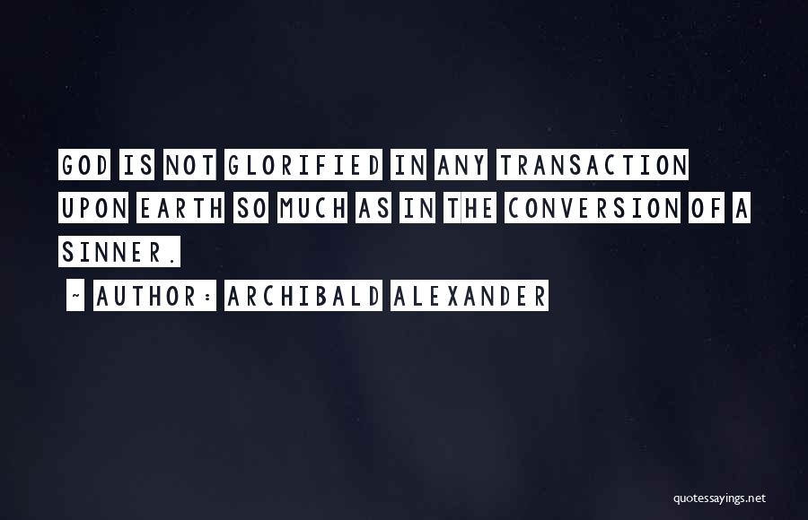 Archibald Alexander Quotes: God Is Not Glorified In Any Transaction Upon Earth So Much As In The Conversion Of A Sinner.