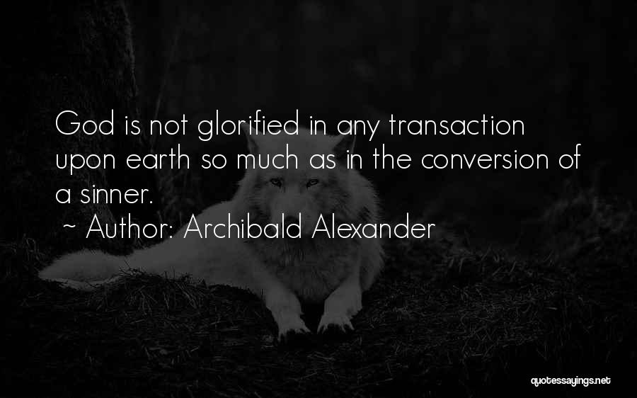 Archibald Alexander Quotes: God Is Not Glorified In Any Transaction Upon Earth So Much As In The Conversion Of A Sinner.