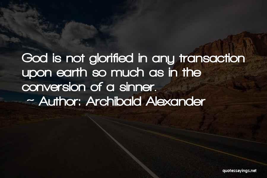 Archibald Alexander Quotes: God Is Not Glorified In Any Transaction Upon Earth So Much As In The Conversion Of A Sinner.