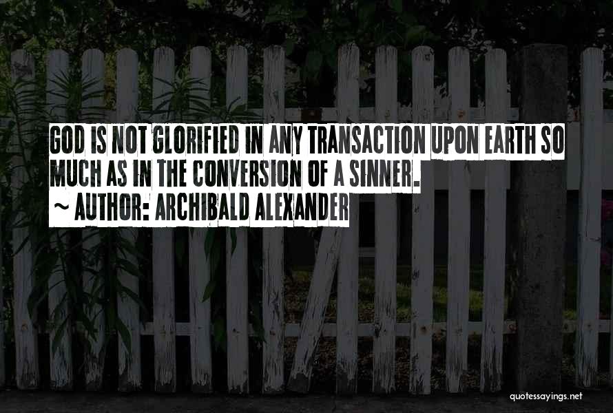 Archibald Alexander Quotes: God Is Not Glorified In Any Transaction Upon Earth So Much As In The Conversion Of A Sinner.