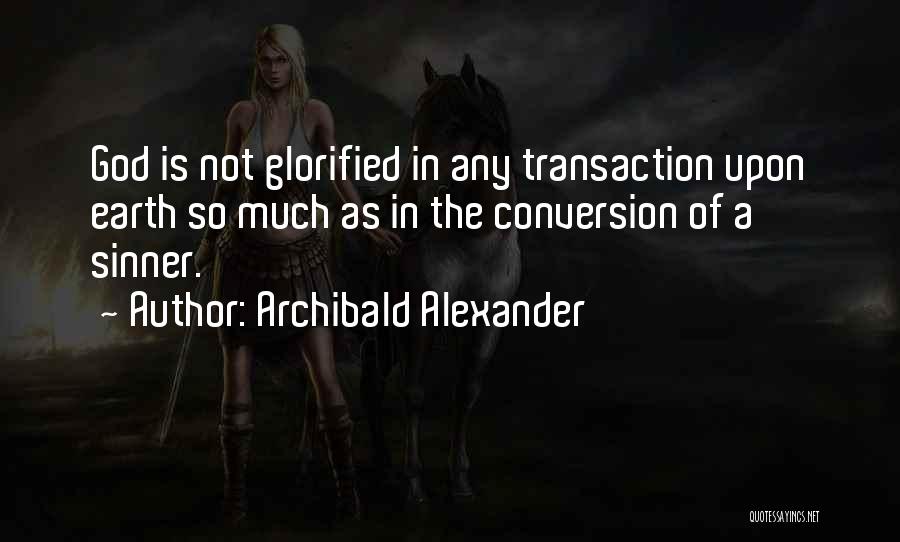 Archibald Alexander Quotes: God Is Not Glorified In Any Transaction Upon Earth So Much As In The Conversion Of A Sinner.