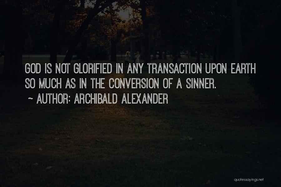 Archibald Alexander Quotes: God Is Not Glorified In Any Transaction Upon Earth So Much As In The Conversion Of A Sinner.