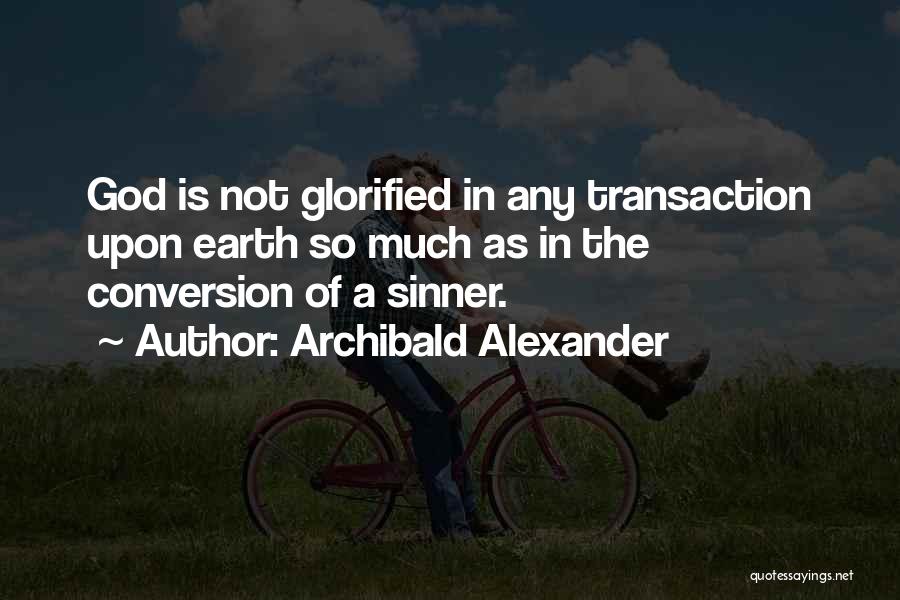 Archibald Alexander Quotes: God Is Not Glorified In Any Transaction Upon Earth So Much As In The Conversion Of A Sinner.