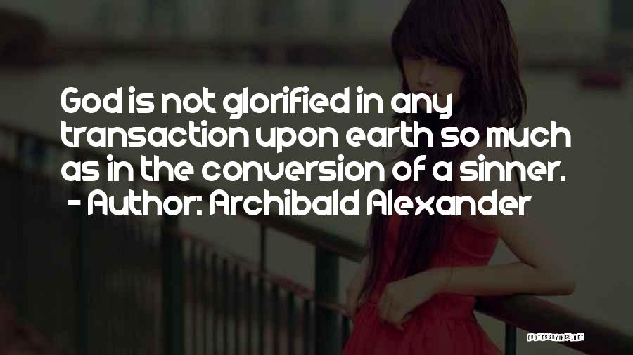 Archibald Alexander Quotes: God Is Not Glorified In Any Transaction Upon Earth So Much As In The Conversion Of A Sinner.