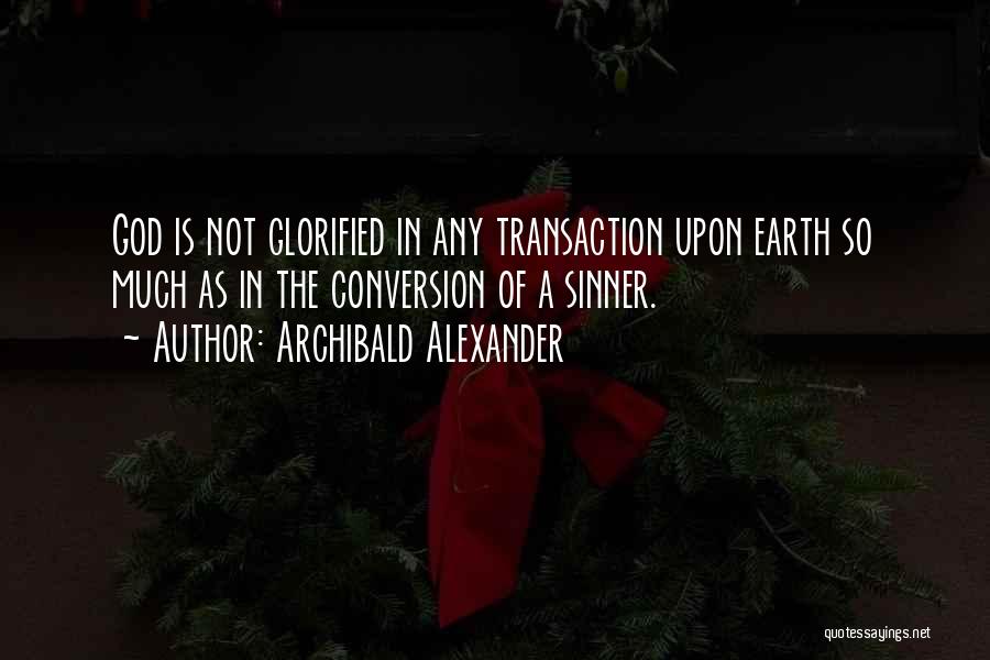 Archibald Alexander Quotes: God Is Not Glorified In Any Transaction Upon Earth So Much As In The Conversion Of A Sinner.