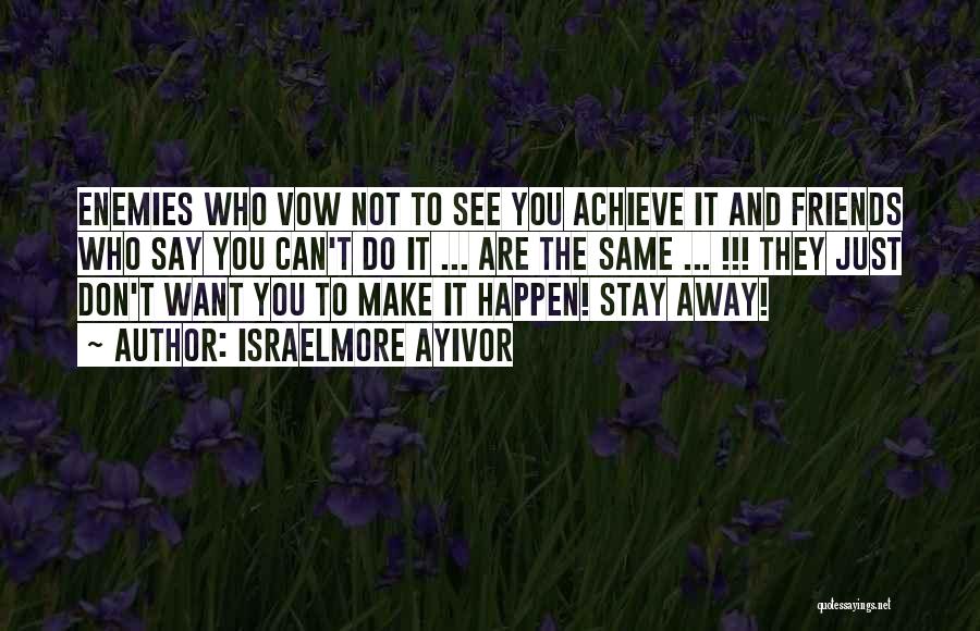 Israelmore Ayivor Quotes: Enemies Who Vow Not To See You Achieve It And Friends Who Say You Can't Do It ... Are The