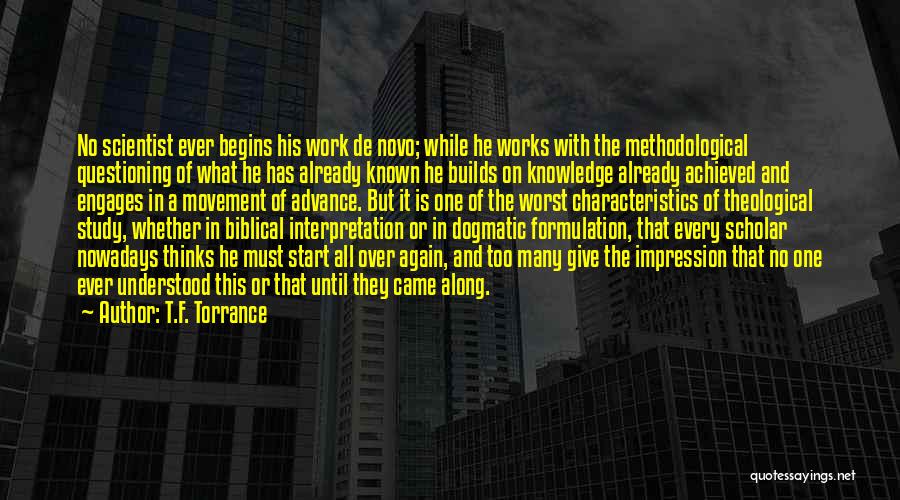 T.F. Torrance Quotes: No Scientist Ever Begins His Work De Novo; While He Works With The Methodological Questioning Of What He Has Already