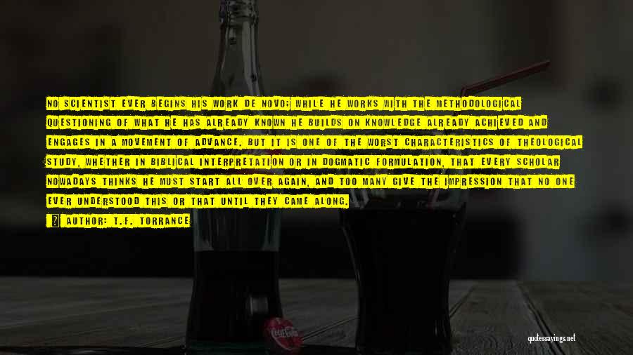 T.F. Torrance Quotes: No Scientist Ever Begins His Work De Novo; While He Works With The Methodological Questioning Of What He Has Already