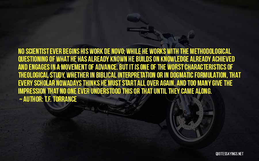 T.F. Torrance Quotes: No Scientist Ever Begins His Work De Novo; While He Works With The Methodological Questioning Of What He Has Already