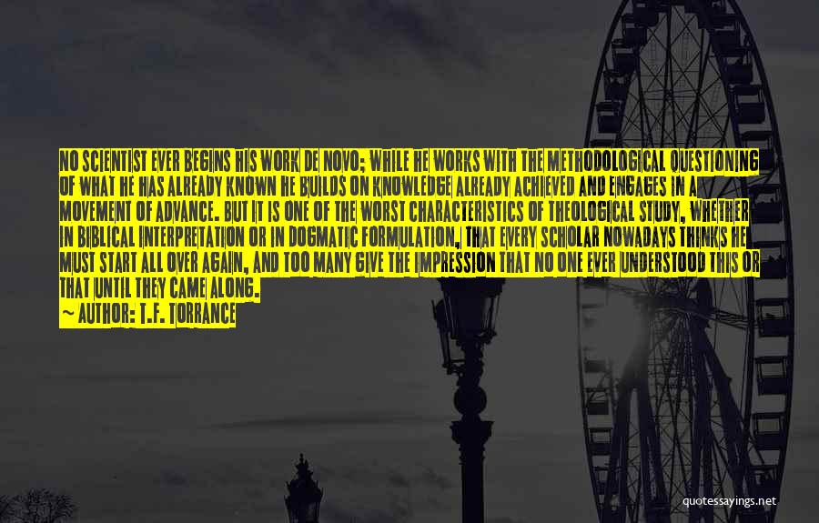 T.F. Torrance Quotes: No Scientist Ever Begins His Work De Novo; While He Works With The Methodological Questioning Of What He Has Already