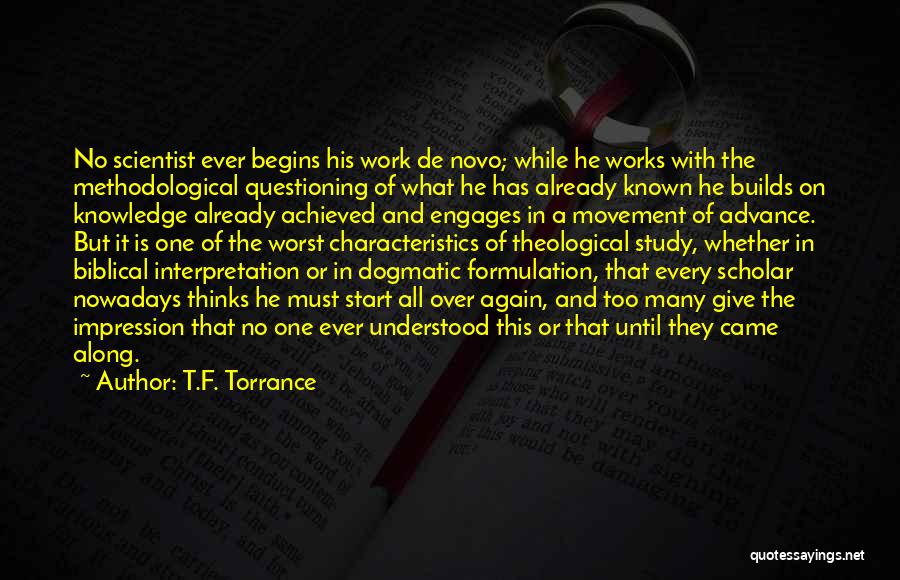 T.F. Torrance Quotes: No Scientist Ever Begins His Work De Novo; While He Works With The Methodological Questioning Of What He Has Already