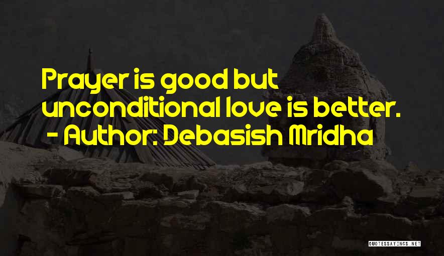 Debasish Mridha Quotes: Prayer Is Good But Unconditional Love Is Better.