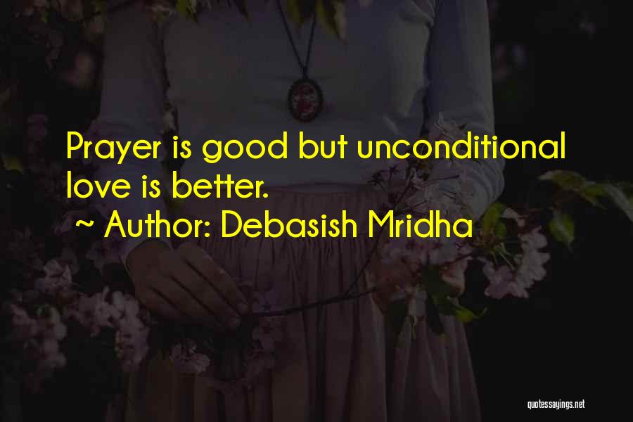Debasish Mridha Quotes: Prayer Is Good But Unconditional Love Is Better.