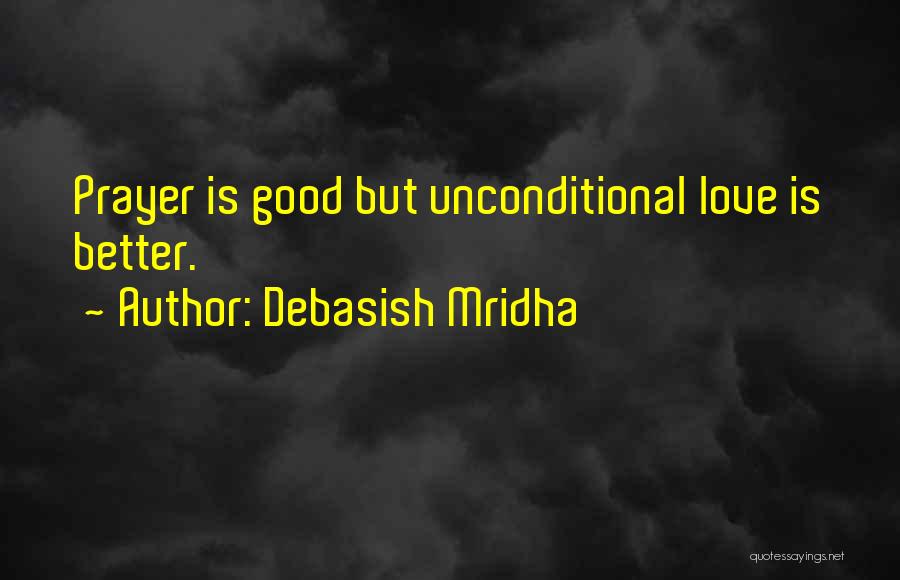 Debasish Mridha Quotes: Prayer Is Good But Unconditional Love Is Better.