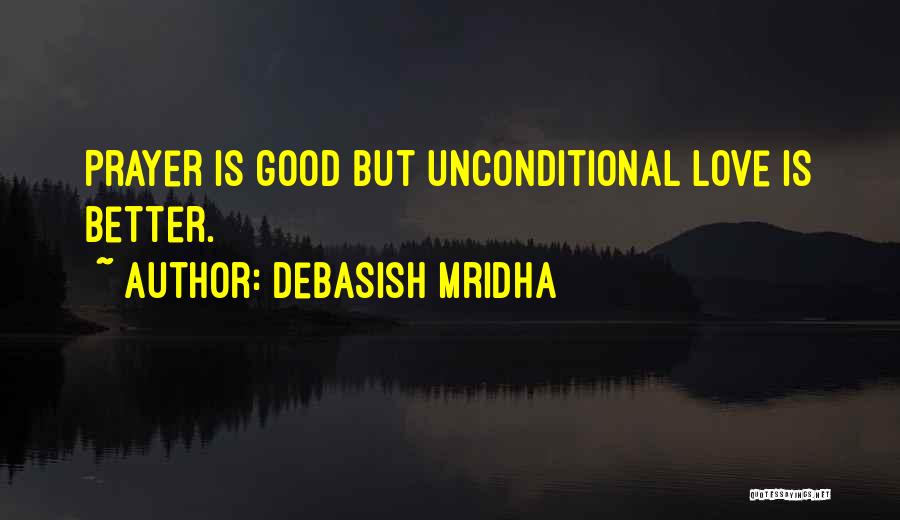 Debasish Mridha Quotes: Prayer Is Good But Unconditional Love Is Better.