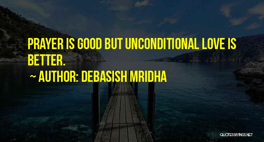 Debasish Mridha Quotes: Prayer Is Good But Unconditional Love Is Better.