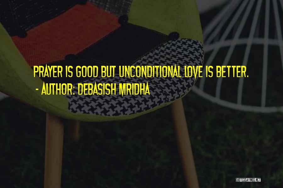 Debasish Mridha Quotes: Prayer Is Good But Unconditional Love Is Better.