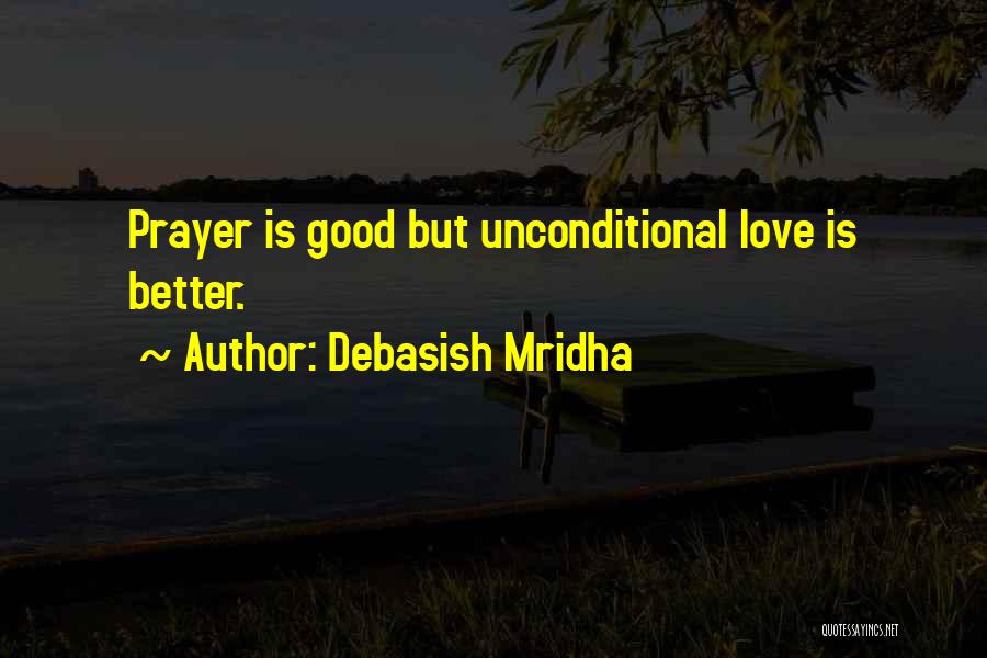 Debasish Mridha Quotes: Prayer Is Good But Unconditional Love Is Better.
